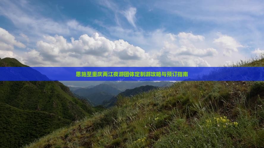 恩施至重庆两江夜游团体定制游攻略与预订指南