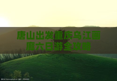 唐山出发重庆乌江画廊六日游全攻略