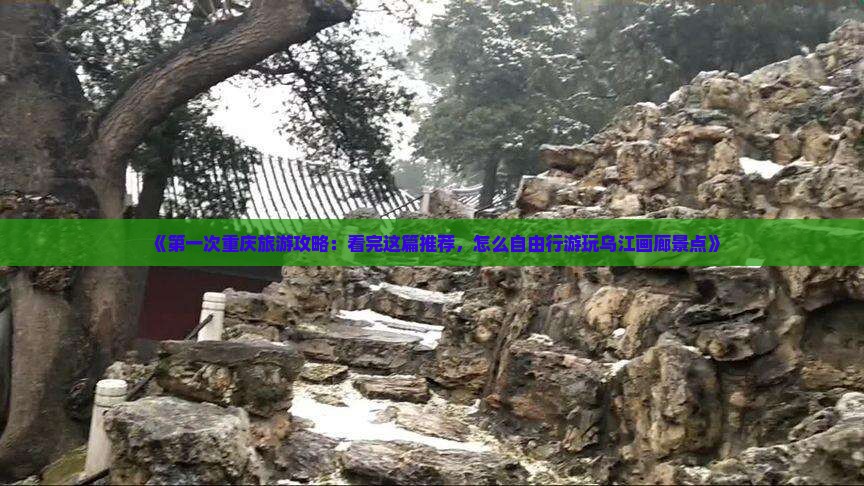 《第一次重庆旅游攻略：看完这篇推荐，怎么自由行游玩乌江画廊景点》