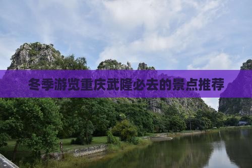 冬季游览重庆武隆必去的景点推荐