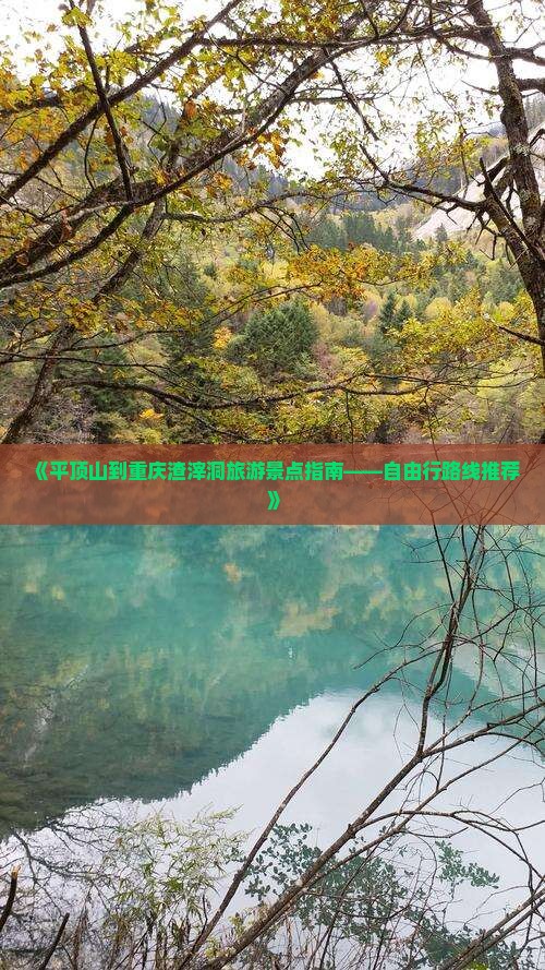 《平顶山到重庆渣滓洞旅游景点指南——自由行路线推荐》