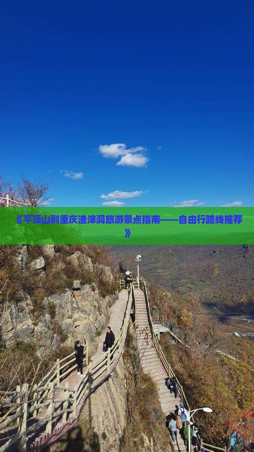 《平顶山到重庆渣滓洞旅游景点指南——自由行路线推荐》