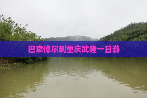 巴彦倬尔到重庆武隆一日游