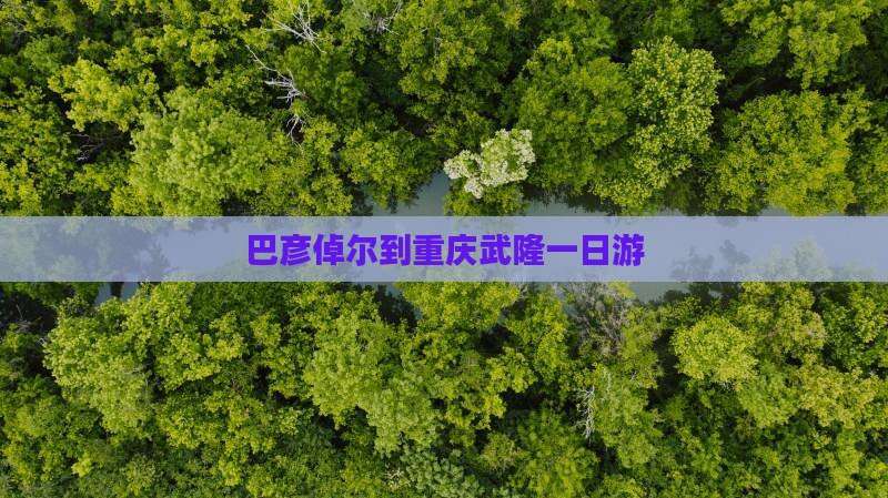 巴彦倬尔到重庆武隆一日游