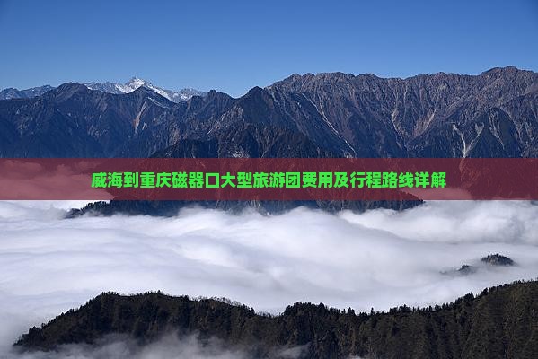 威海到重庆磁器口大型旅游团费用及行程路线详解