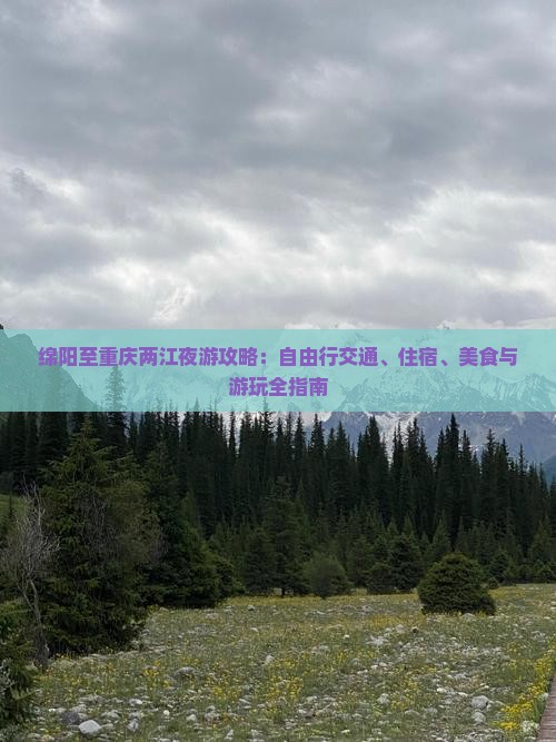 绵阳至重庆两江夜游攻略：自由行交通、住宿、美食与游玩全指南