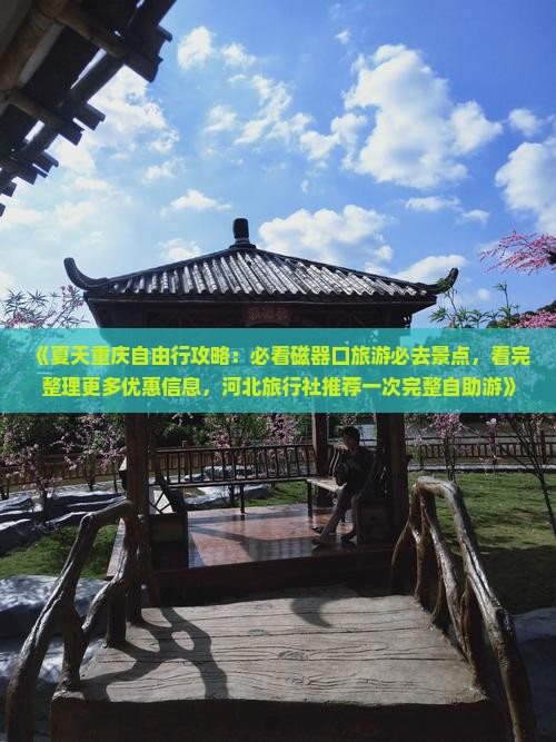 《夏天重庆自由行攻略：必看磁器口旅游必去景点，看完整理更多优惠信息，河北旅行社推荐一次完整自助游》