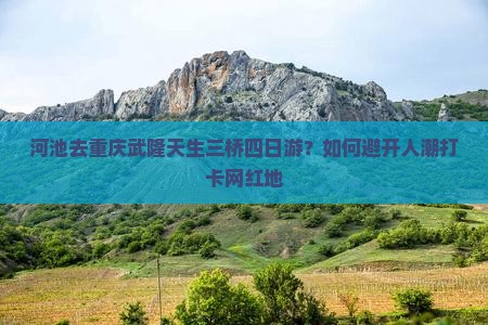 河池去重庆武隆天生三桥四日游？如何避开人潮打卡网红地