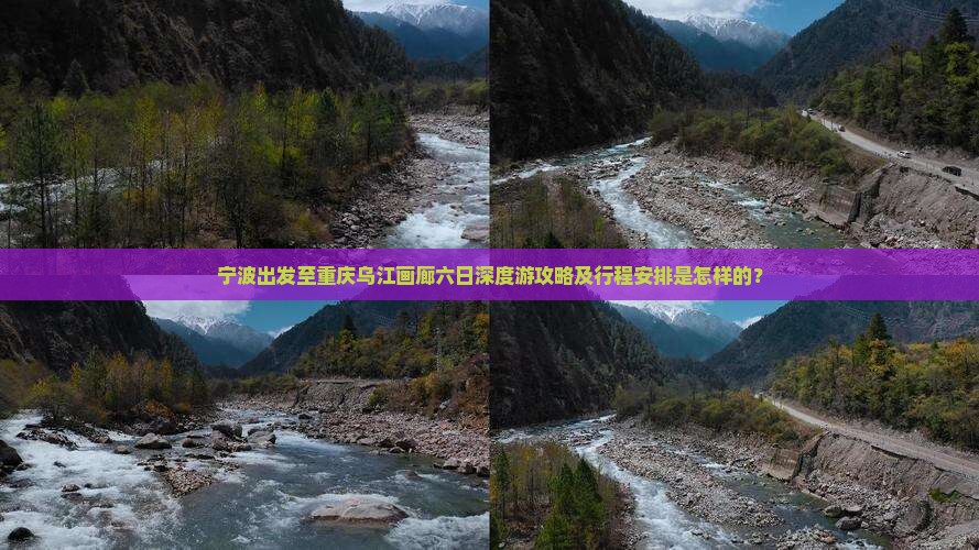 宁波出发至重庆乌江画廊六日深度游攻略及行程安排是怎样的？