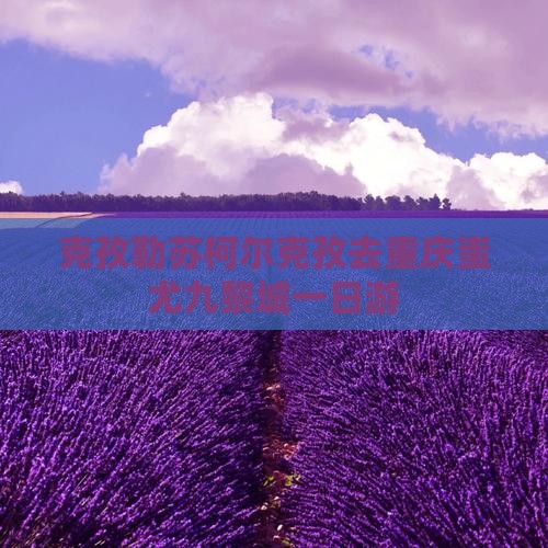克孜勒苏柯尔克孜去重庆蚩尤九黎城一日游