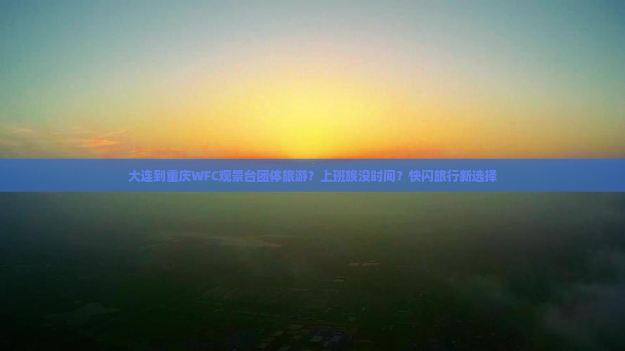 大连到重庆WFC观景台团体旅游？上班族没时间？快闪旅行新选择