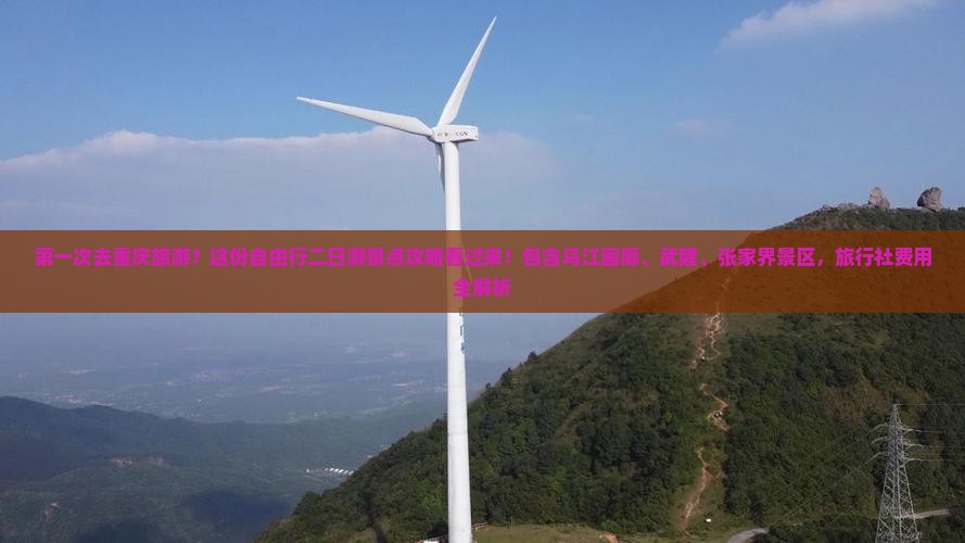 第一次去重庆旅游？这份自由行二日游景点攻略看过来！包含乌江画廊、武隆、张家界景区，旅行社费用全解析