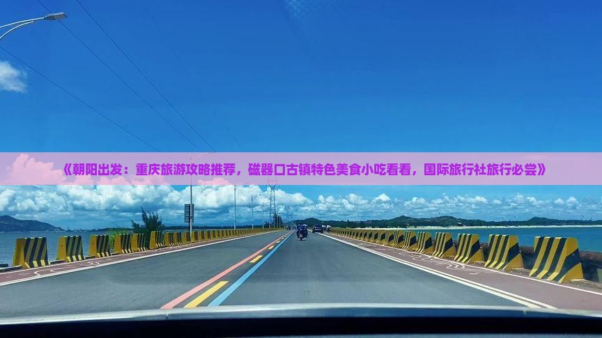 《朝阳出发：重庆旅游攻略推荐，磁器口古镇特色美食小吃看看，国际旅行社旅行必尝》