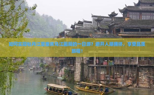 如何实现牡丹江至重庆乌江画廊的一日游？避开人潮拥挤，享受品质旅程！