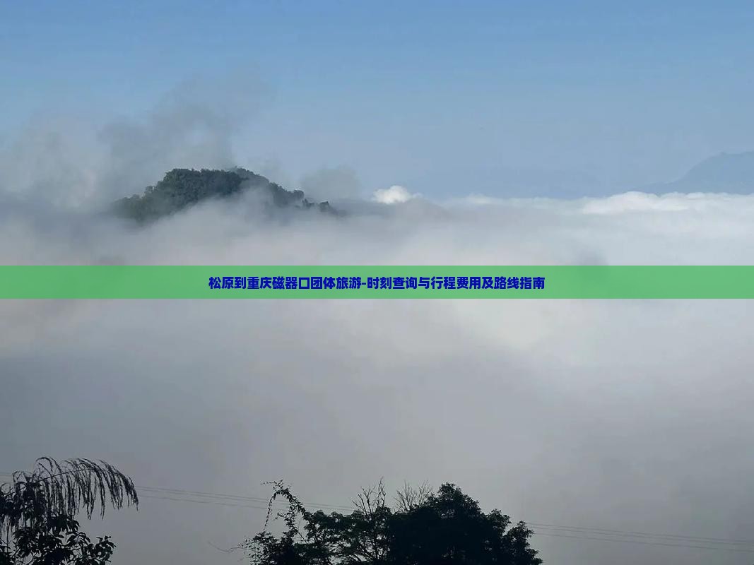 松原到重庆磁器口团体旅游-时刻查询与行程费用及路线指南