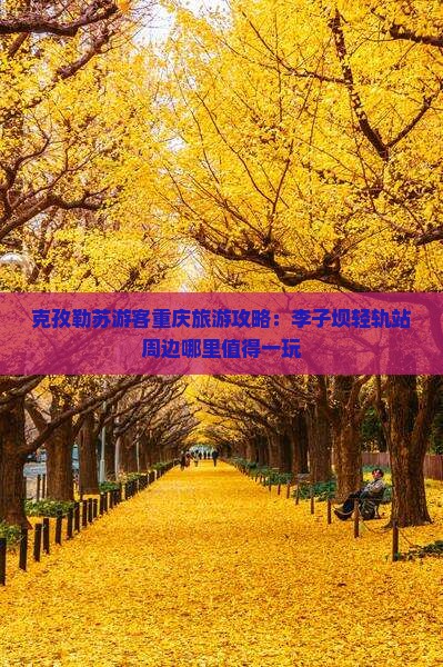 克孜勒苏游客重庆旅游攻略：李子坝轻轨站周边哪里值得一玩