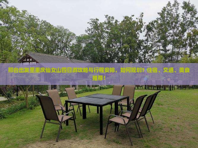 邢台出发至重庆仙女山四日游攻略与行程安排，如何规划？住宿、交通、美食推荐！