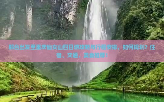 邢台出发至重庆仙女山四日游攻略与行程安排，如何规划？住宿、交通、美食推荐！