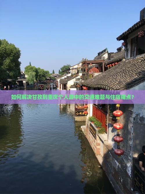 如何解决甘孜到重庆个人游中的交通难题与住宿痛点？