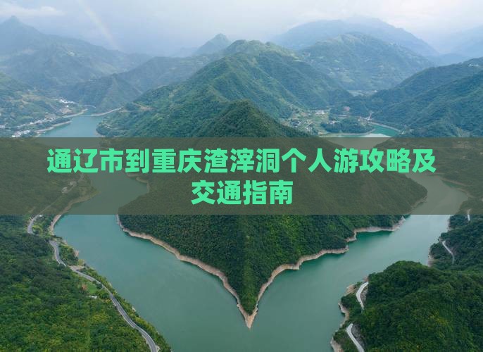 通辽市到重庆渣滓洞个人游攻略及交通指南