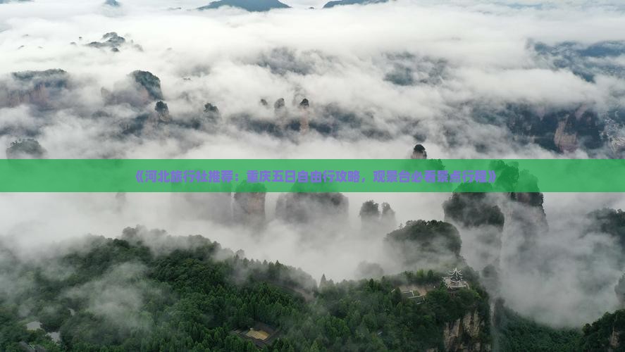 《河北旅行社推荐：重庆五日自由行攻略，观景台必看景点行程》
