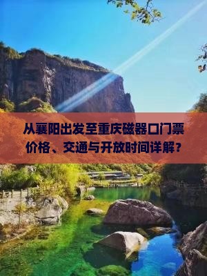 从襄阳出发至重庆磁器口门票价格、交通与开放时间详解？
