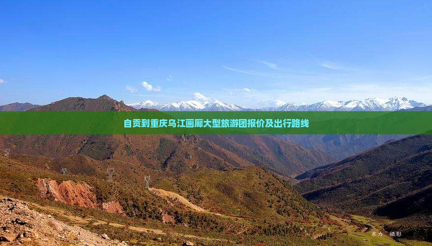 自贡到重庆乌江画廊大型旅游团报价及出行路线