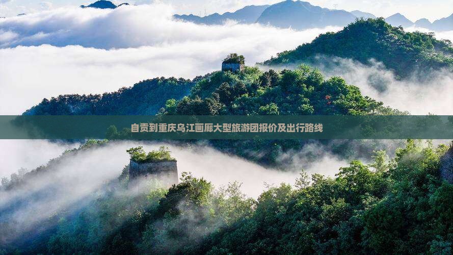 自贡到重庆乌江画廊大型旅游团报价及出行路线