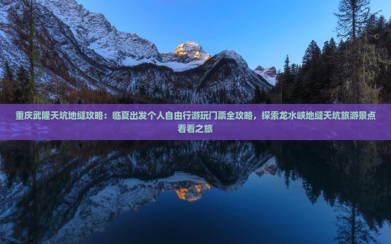 重庆武隆天坑地缝攻略：临夏出发个人自由行游玩门票全攻略，探索龙水峡地缝天坑旅游景点看看之旅