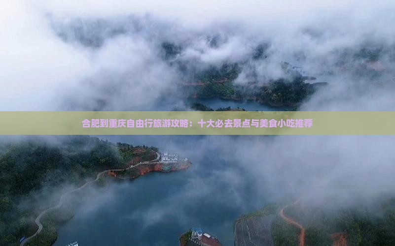 合肥到重庆自由行旅游攻略：十大必去景点与美食小吃推荐