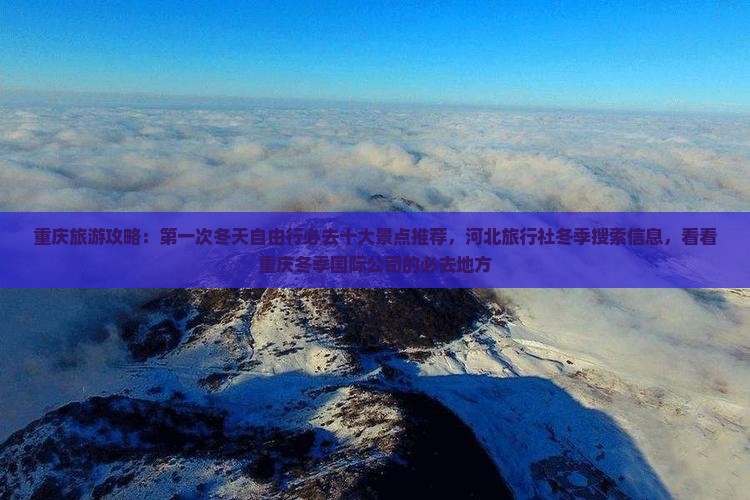 重庆旅游攻略：第一次冬天自由行必去十大景点推荐，河北旅行社冬季搜索信息，看看重庆冬季国际公司的必去地方