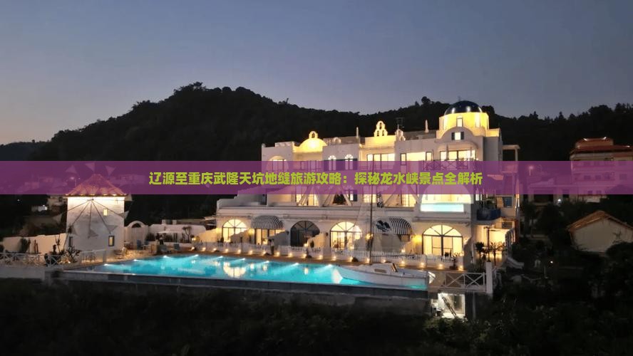 辽源至重庆武隆天坑地缝旅游攻略：探秘龙水峡景点全解析