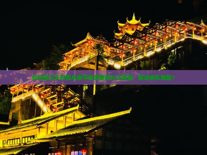 如何用三天时间从南平畅游重庆长江索道，解决排队难题？