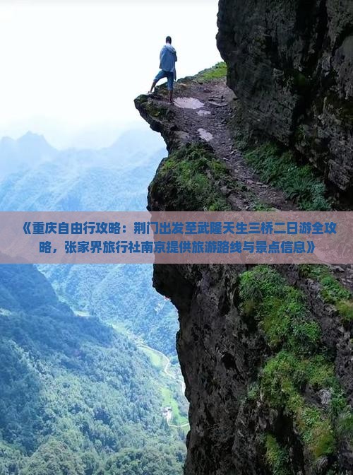 《重庆自由行攻略：荆门出发至武隆天生三桥二日游全攻略，张家界旅行社南京提供旅游路线与景点信息》