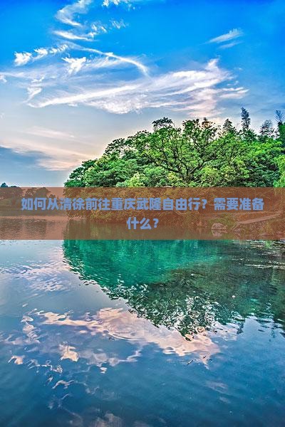 如何从清徐前往重庆武隆自由行？需要准备什么？