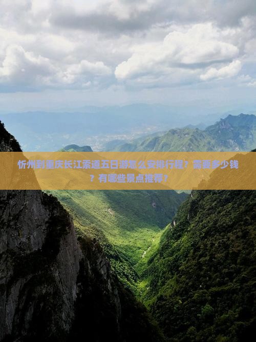 忻州到重庆长江索道五日游怎么安排行程？需要多少钱？有哪些景点推荐？