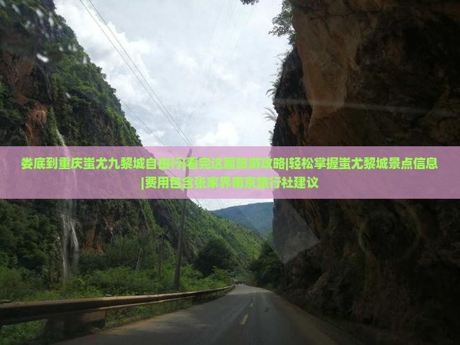 娄底到重庆蚩尤九黎城自由行|看完这篇旅游攻略|轻松掌握蚩尤黎城景点信息|费用包含张家界南京旅行社建议