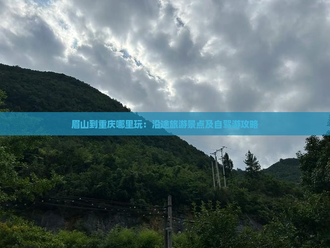 眉山到重庆哪里玩：沿途旅游景点及自驾游攻略