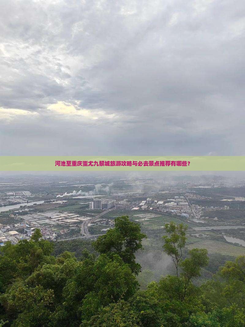河池至重庆蚩尤九黎城旅游攻略与必去景点推荐有哪些？