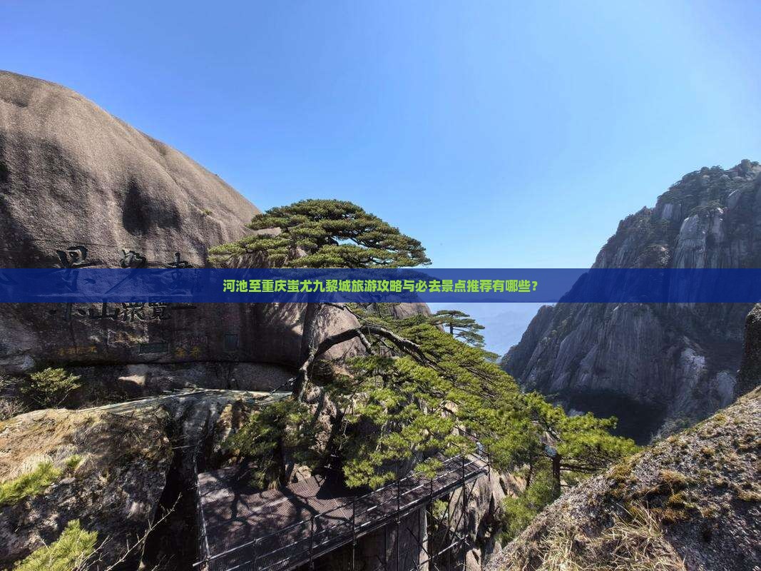 河池至重庆蚩尤九黎城旅游攻略与必去景点推荐有哪些？