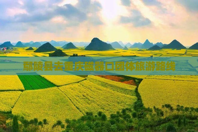 鄢陵县去重庆磁器口团体旅游路线