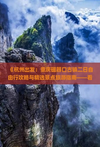《杭州出发：重庆磁器口古镇二日自由行攻略与精选景点旅游指南——看看旅行社专业推荐》