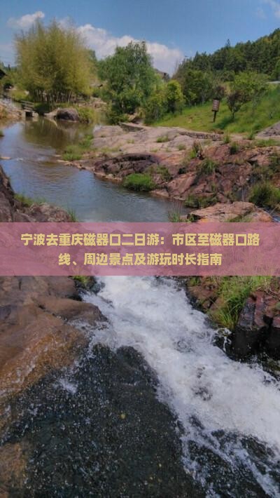 宁波去重庆磁器口二日游：市区至磁器口路线、周边景点及游玩时长指南