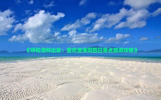 《呼和浩特出发：重庆渣滓洞四日景点旅游攻略》
