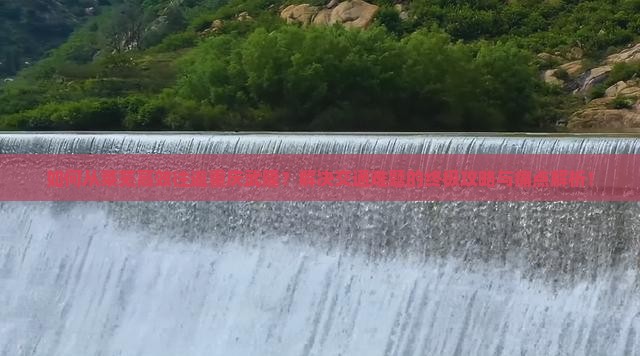 如何从莱芜高效往返重庆武隆？解决交通难题的终极攻略与痛点解析！