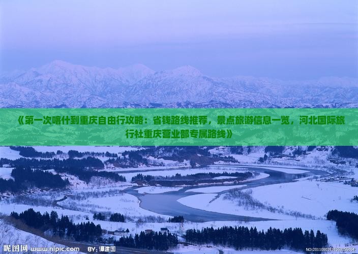 《第一次喀什到重庆自由行攻略：省钱路线推荐，景点旅游信息一览，河北国际旅行社重庆营业部专属路线》