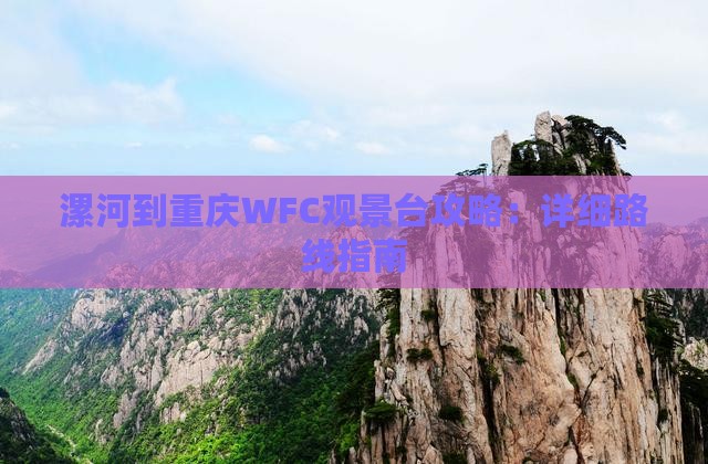 漯河到重庆WFC观景台攻略：详细路线指南