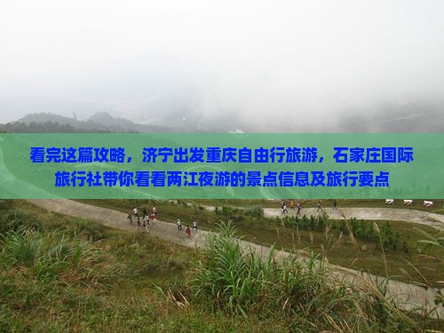看完这篇攻略，济宁出发重庆自由行旅游，石家庄国际旅行社带你看看两江夜游的景点信息及旅行要点