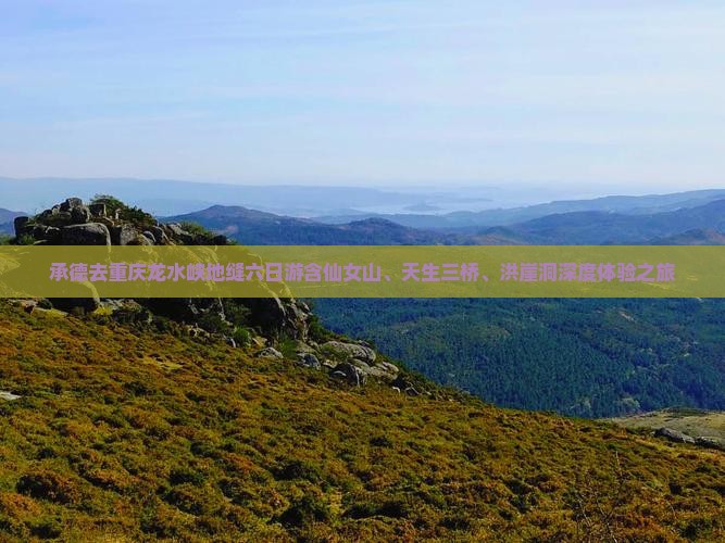 承德去重庆龙水峡地缝六日游含仙女山、天生三桥、洪崖洞深度体验之旅