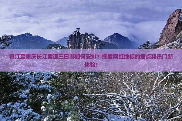 镇江至重庆长江索道三日游如何安排？探索网红地标的痛点和热门新体验！